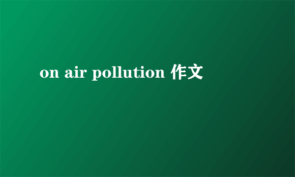 on air pollution 作文