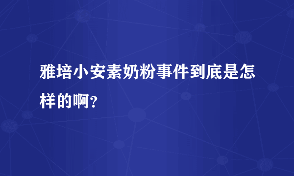 雅培小安素奶粉事件到底是怎样的啊？