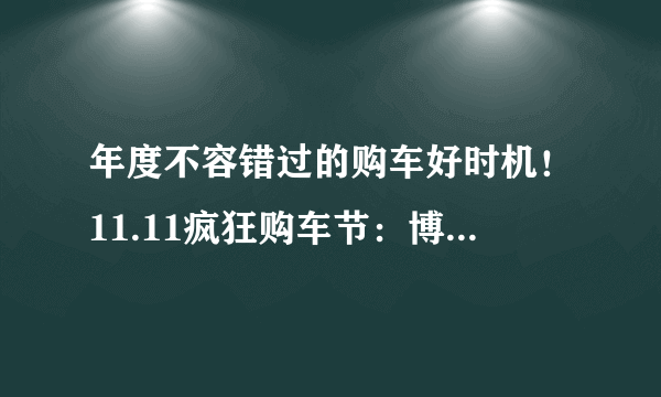 年度不容错过的购车好时机！11.11疯狂购车节：博瑞，最高优惠2万！