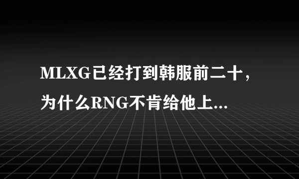 MLXG已经打到韩服前二十，为什么RNG不肯给他上场的机会呢？有内幕？