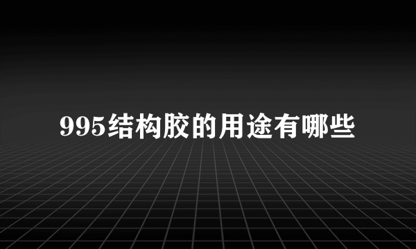 995结构胶的用途有哪些