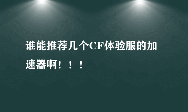 谁能推荐几个CF体验服的加速器啊！！！