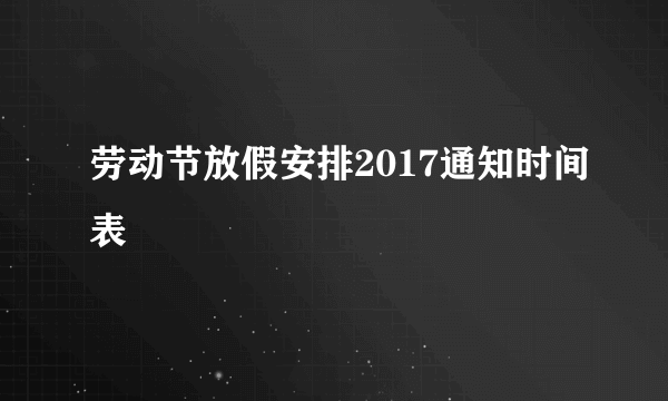 劳动节放假安排2017通知时间表