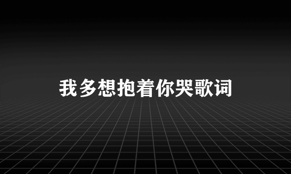 我多想抱着你哭歌词