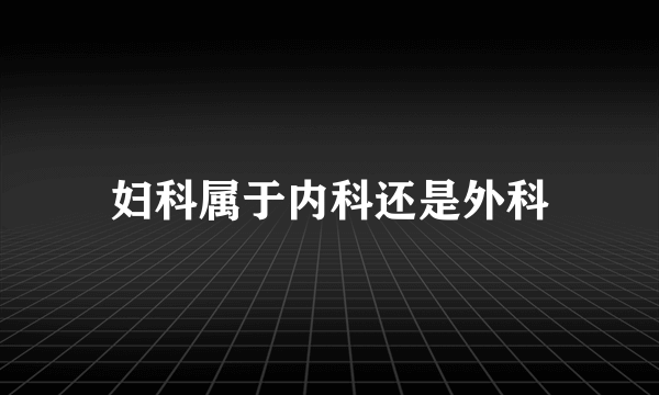 妇科属于内科还是外科