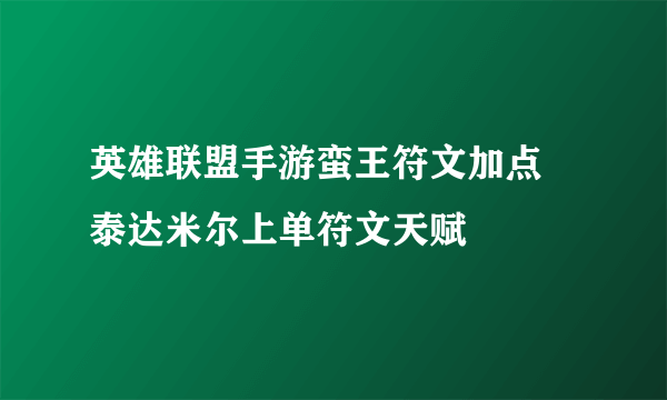 英雄联盟手游蛮王符文加点 泰达米尔上单符文天赋