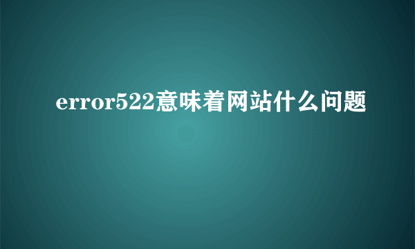 error522意味着网站什么问题