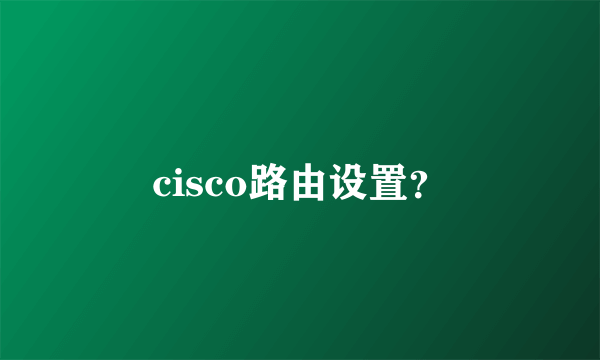 cisco路由设置？