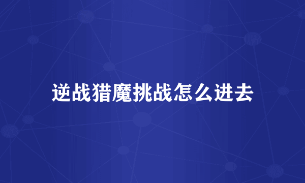 逆战猎魔挑战怎么进去