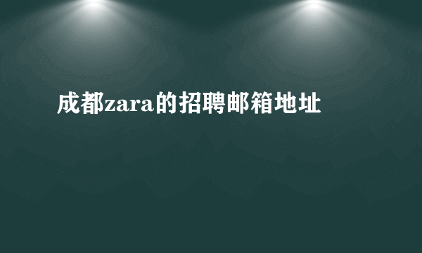 成都zara的招聘邮箱地址