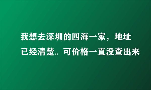 我想去深圳的四海一家，地址已经清楚。可价格一直没查出来