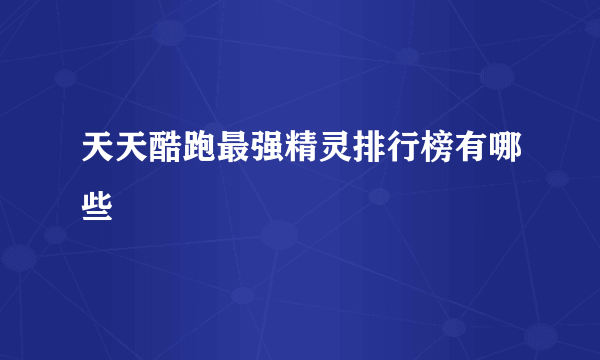 天天酷跑最强精灵排行榜有哪些