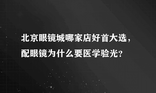 北京眼镜城哪家店好首大选，配眼镜为什么要医学验光？