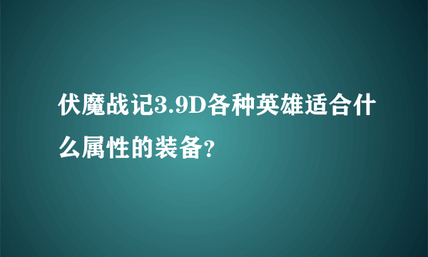 伏魔战记3.9D各种英雄适合什么属性的装备？