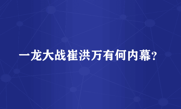 一龙大战崔洪万有何内幕？