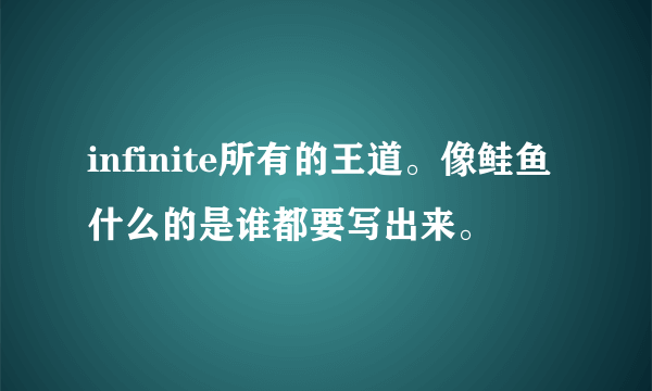 infinite所有的王道。像鲑鱼什么的是谁都要写出来。