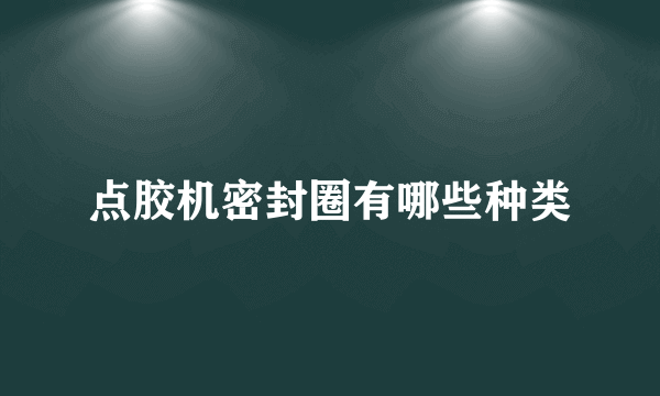 点胶机密封圈有哪些种类