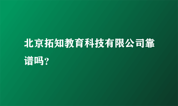 北京拓知教育科技有限公司靠谱吗？