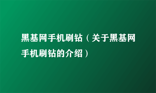 黑基网手机刷钻（关于黑基网手机刷钻的介绍）