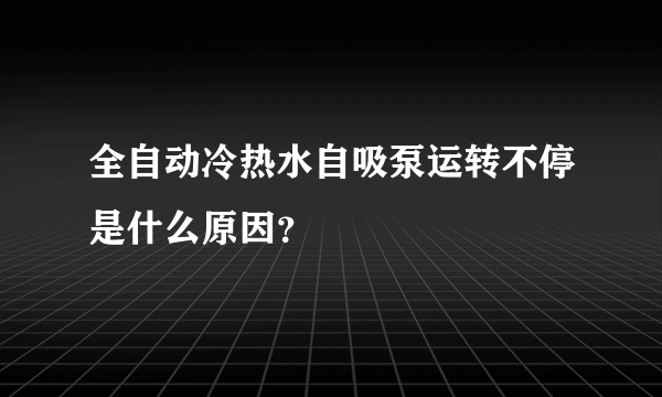 全自动冷热水自吸泵运转不停是什么原因？