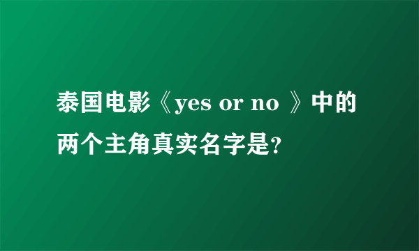 泰国电影《yes or no 》中的两个主角真实名字是？