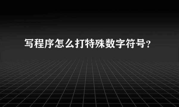 写程序怎么打特殊数字符号？