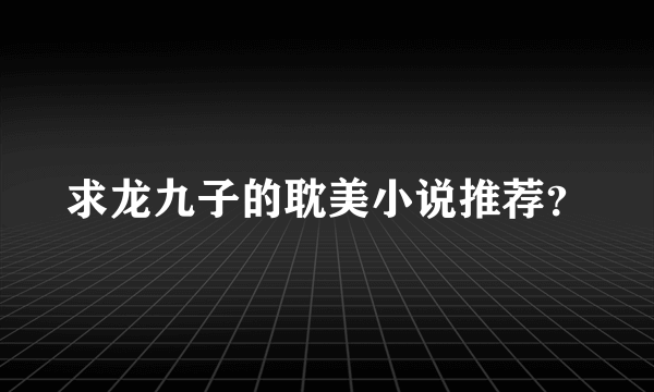 求龙九子的耽美小说推荐？