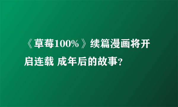 《草莓100%》续篇漫画将开启连载 成年后的故事？