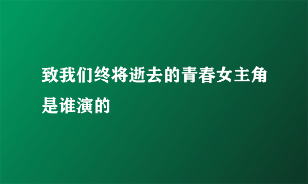 致我们终将逝去的青春女主角是谁演的