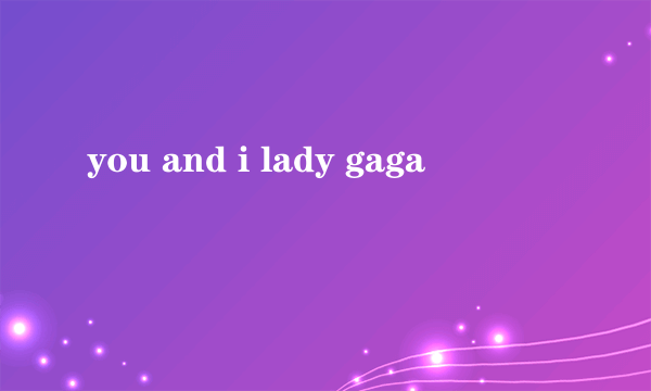 you and i lady gaga