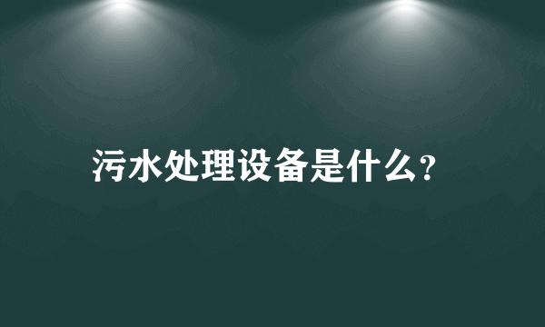 污水处理设备是什么？