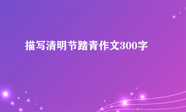 描写清明节踏青作文300字