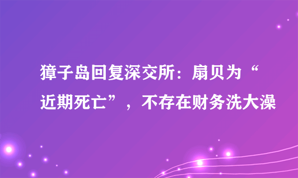 獐子岛回复深交所：扇贝为“近期死亡”，不存在财务洗大澡