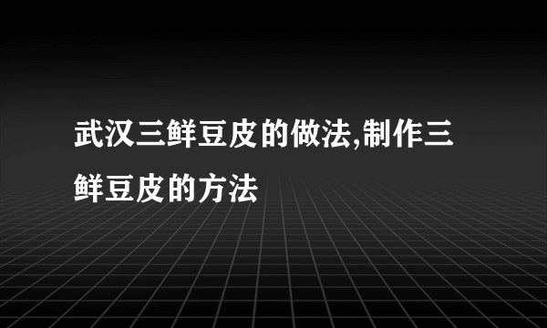 武汉三鲜豆皮的做法,制作三鲜豆皮的方法