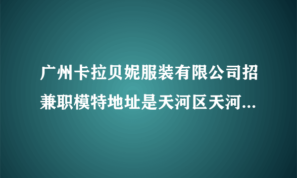 广州卡拉贝妮服装有限公司招兼职模特地址是天河区天河路丰兴广场B栋27楼2711室，有人去过吗？可靠吗？