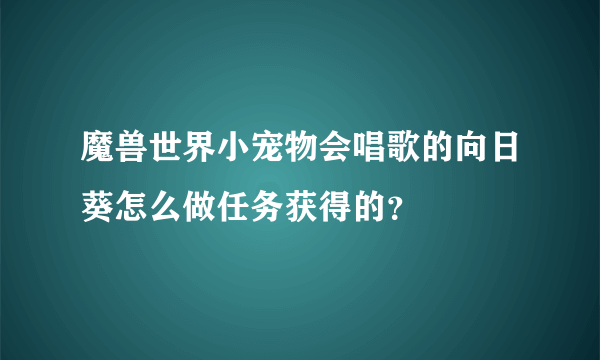 魔兽世界小宠物会唱歌的向日葵怎么做任务获得的？