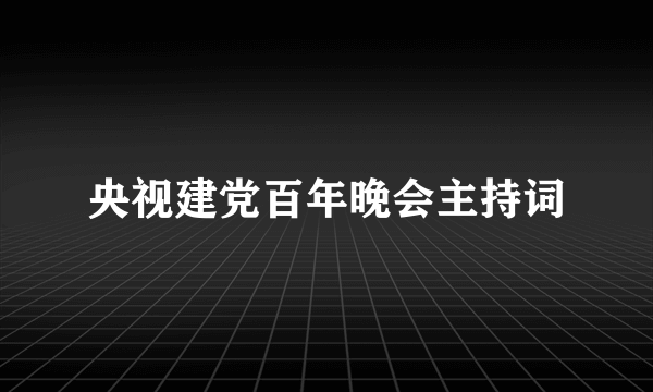 央视建党百年晚会主持词