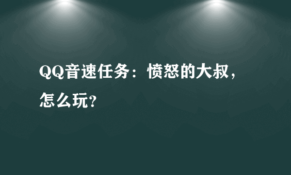 QQ音速任务：愤怒的大叔，怎么玩？