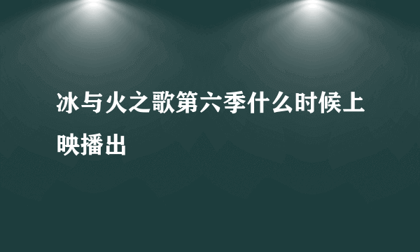 冰与火之歌第六季什么时候上映播出