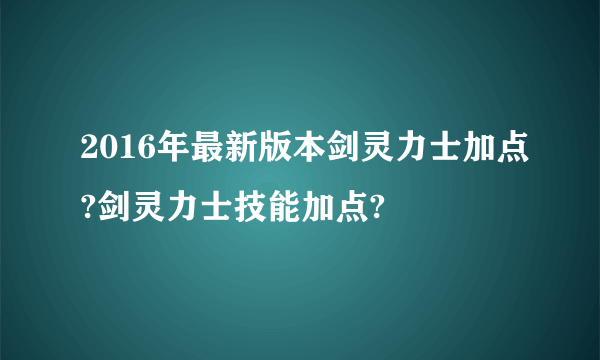 2016年最新版本剑灵力士加点?剑灵力士技能加点?