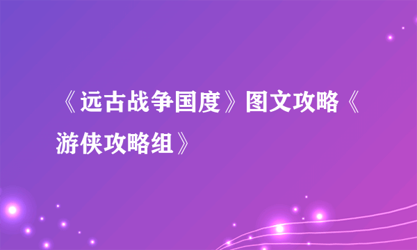 《远古战争国度》图文攻略《游侠攻略组》