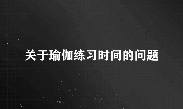 关于瑜伽练习时间的问题