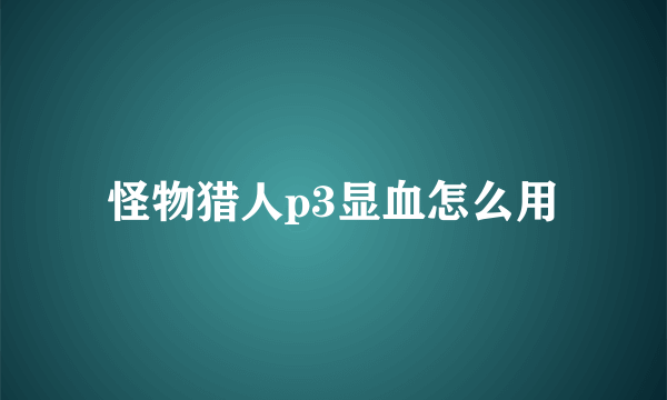 怪物猎人p3显血怎么用