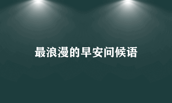 最浪漫的早安问候语