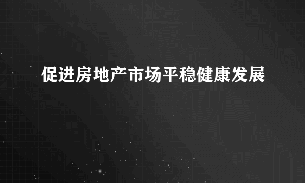 促进房地产市场平稳健康发展