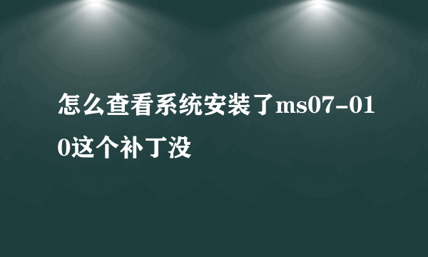 怎么查看系统安装了ms07-010这个补丁没