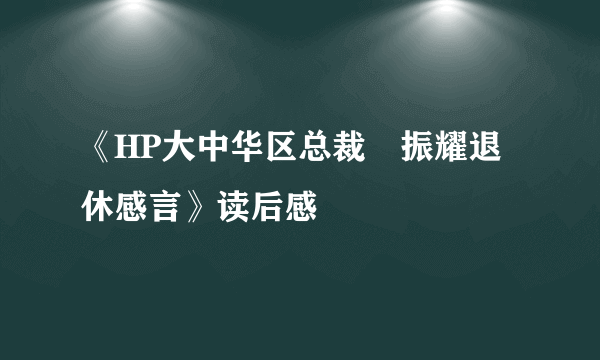 《HP大中华区总裁孫振耀退休感言》读后感