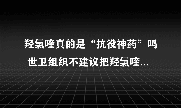 羟氯喹真的是“抗役神药”吗 世卫组织不建议把羟氯喹作为治疗或预防新冠的药物