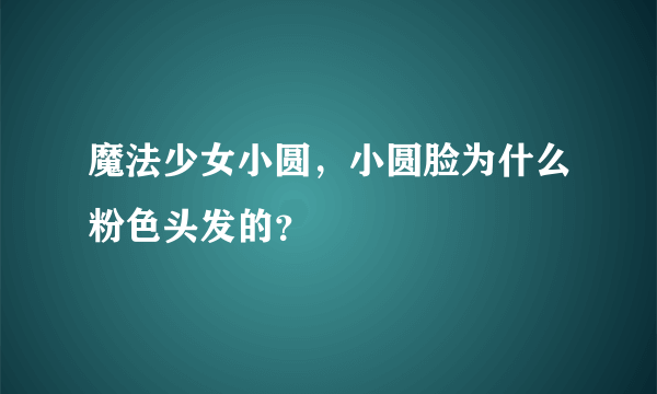 魔法少女小圆，小圆脸为什么粉色头发的？