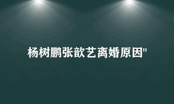 杨树鹏张歆艺离婚原因